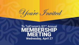 You're Invited to TelComm's 82nd annual membership meeting Wednesday, April 27.