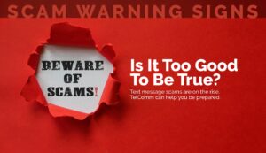 Scam warning signs. Is it too good to be true? Text message scams are on the rise. TelComm can help you be prepared.